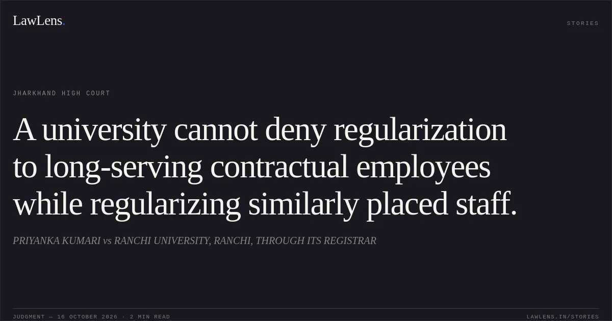 A university cannot deny regularization to long-serving contractual employees while regularizing similarly placed staff.. PRIYANKA KUMARI vs RANCHI UNIVERSITY, RANCHI, THROUGH ITS REGISTRAR. Jharkhand High Court. LawLens