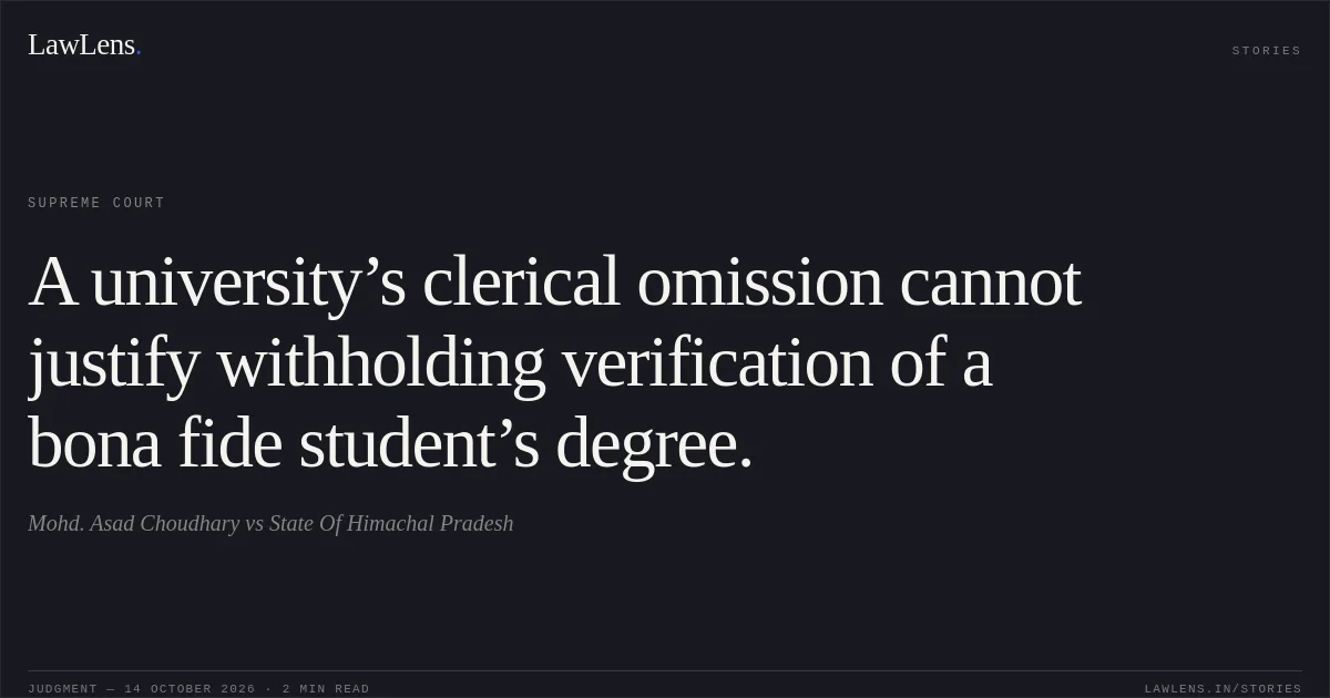 A university’s clerical omission cannot justify withholding verification of a bona fide student’s degree.. Mohd. Asad Choudhary vs State Of Himachal Pradesh. Supreme Court. LawLens