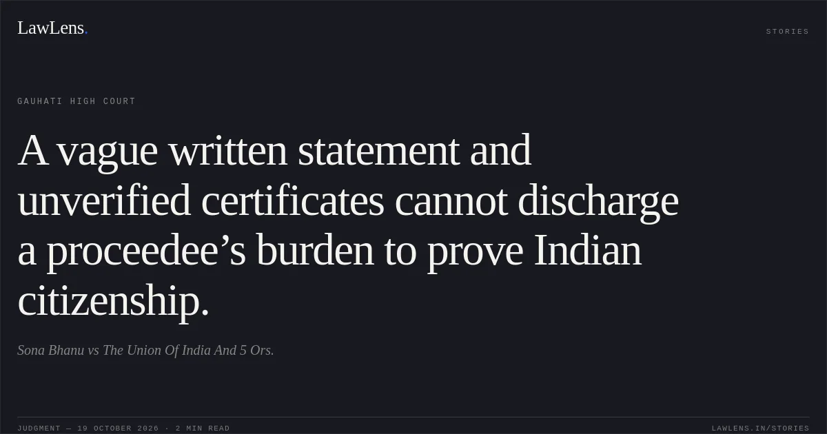A vague written statement and unverified certificates cannot discharge a proceedee’s burden to prove Indian citizenship.. Sona Bhanu vs The Union Of India And 5 Ors.. Gauhati High Court. LawLens