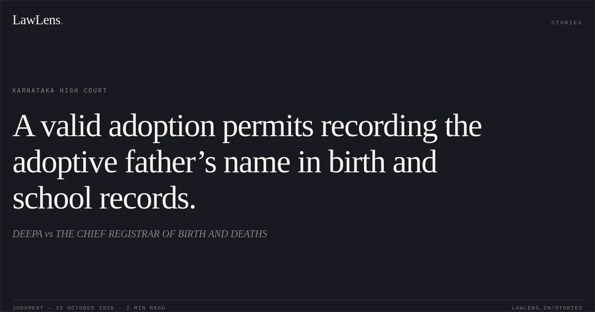 A valid adoption permits recording the adoptive father’s name in birth and school records.. DEEPA vs THE CHIEF REGISTRAR OF BIRTH AND DEATHS. Karnataka High Court. LawLens