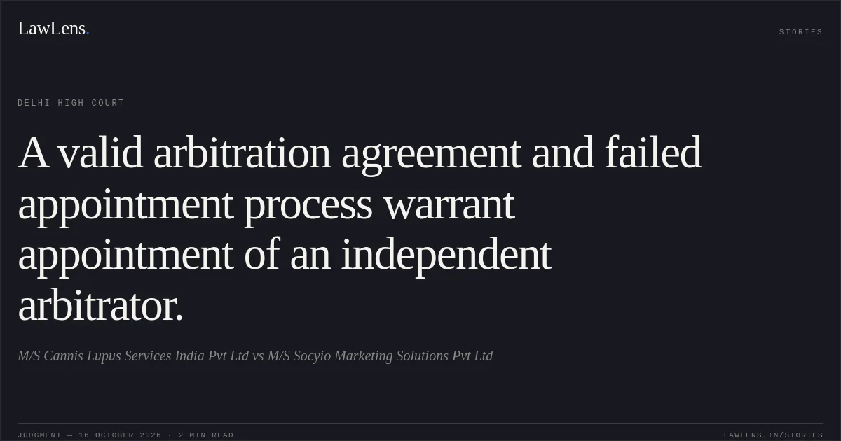 A valid arbitration agreement and failed appointment process warrant appointment of an independent arbitrator.. M/S Cannis Lupus Services India Pvt Ltd vs M/S Socyio Marketing Solutions Pvt Ltd. Delhi High Court. LawLens