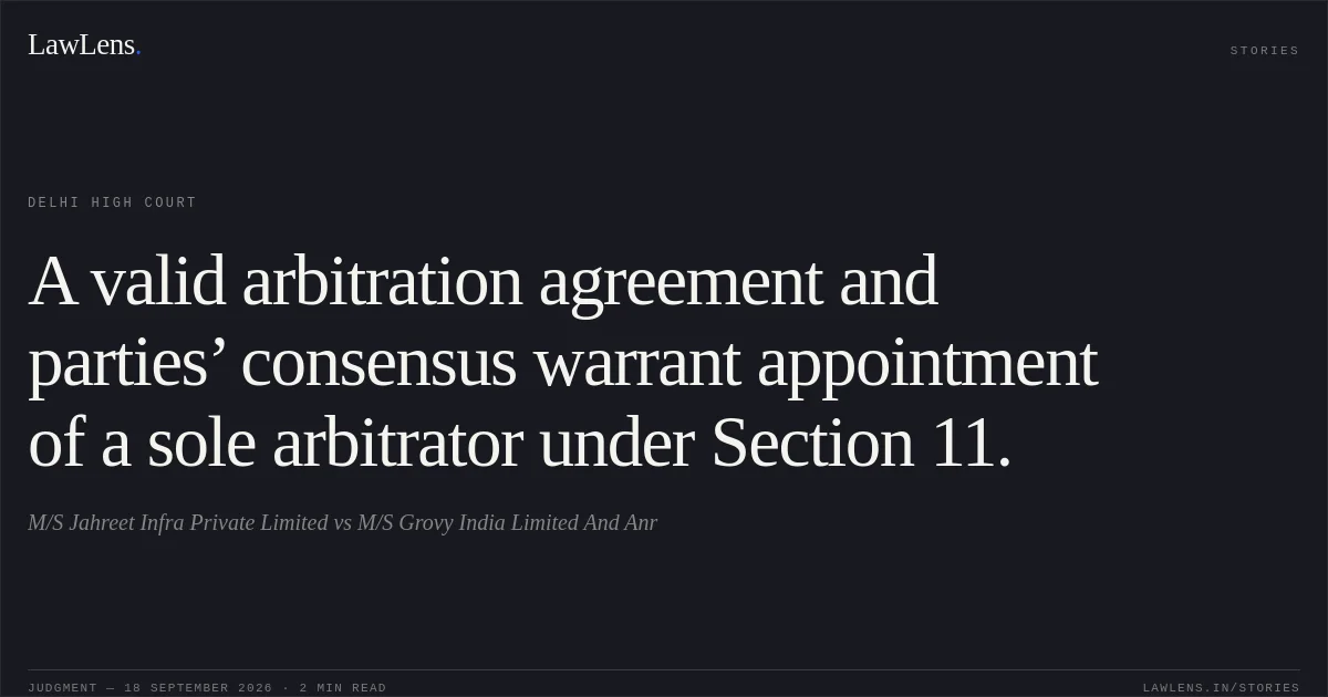 A valid arbitration agreement and parties’ consensus warrant appointment of a sole arbitrator under Section 11.. M/S Jahreet Infra Private Limited vs M/S Grovy India Limited And Anr. Delhi High Court. LawLens