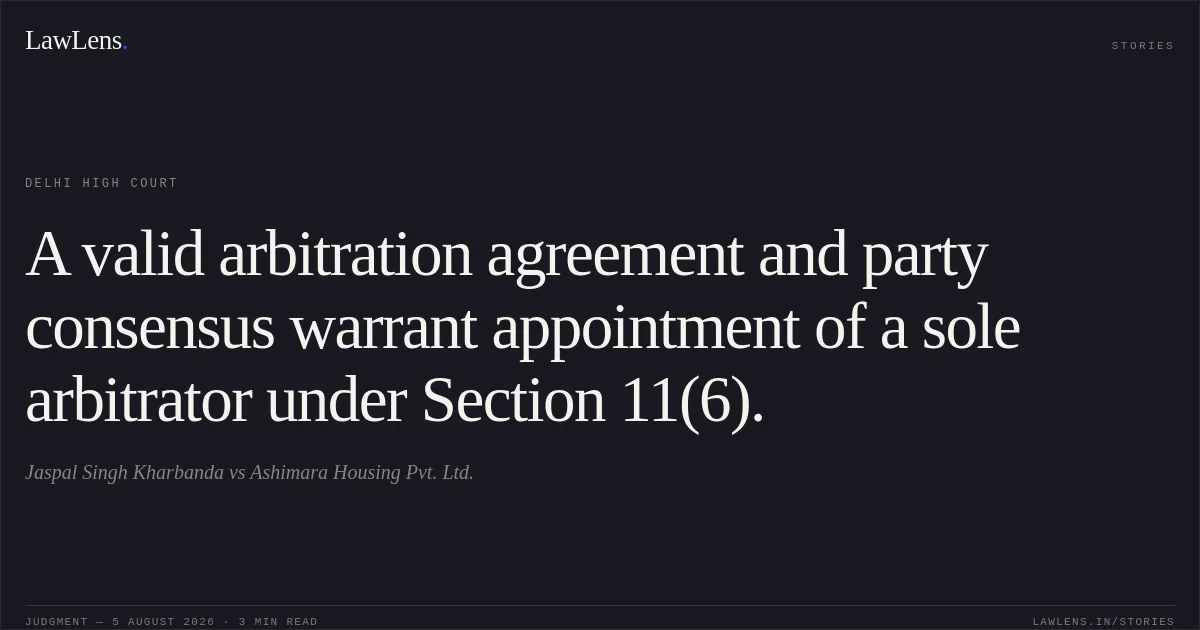 A valid arbitration agreement and party consensus warrant appointment of a sole arbitrator under Section 11(6).. Jaspal Singh Kharbanda vs Ashimara Housing Pvt. Ltd.. Delhi High Court. LawLens