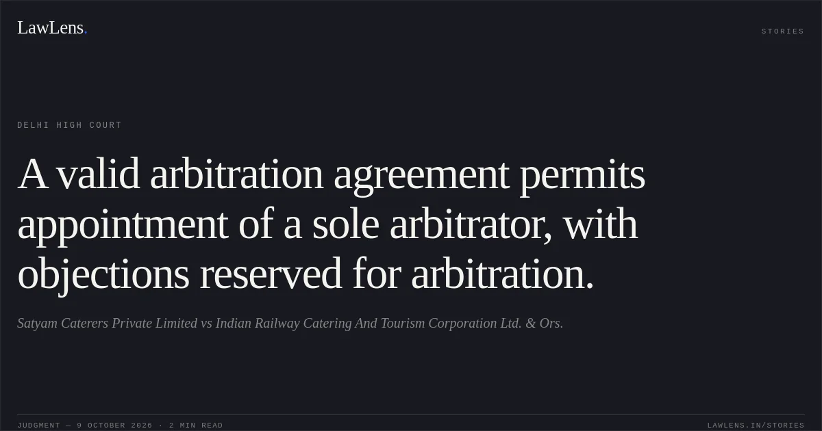 A valid arbitration agreement permits appointment of a sole arbitrator, with objections reserved for arbitration.. Satyam Caterers Private Limited vs Indian Railway Catering And Tourism Corporation Ltd. & Ors.. Delhi High Court. LawLens