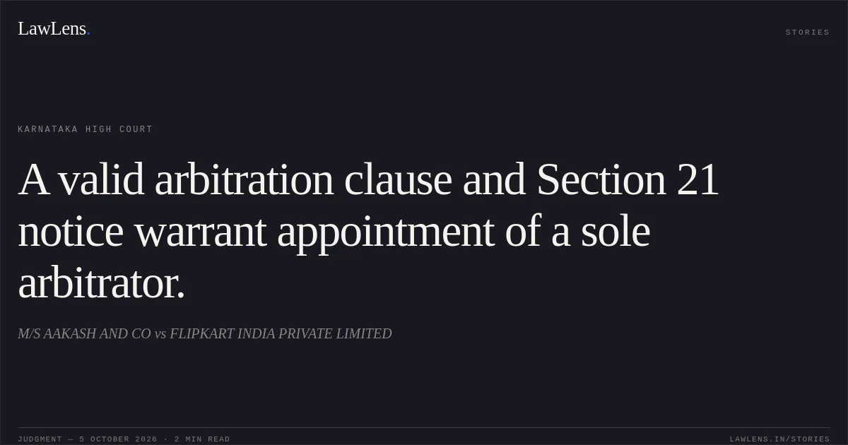 A valid arbitration clause and Section 21 notice warrant appointment of a sole arbitrator.. M/S AAKASH AND CO vs FLIPKART INDIA PRIVATE LIMITED. Karnataka High Court. LawLens