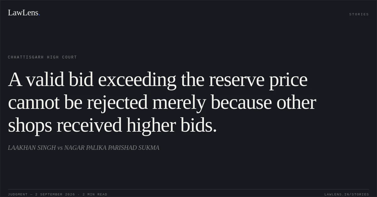A valid bid exceeding the reserve price cannot be rejected merely because other shops received higher bids.. LAAKHAN SINGH vs NAGAR PALIKA PARISHAD SUKMA. Chhattisgarh High Court. LawLens