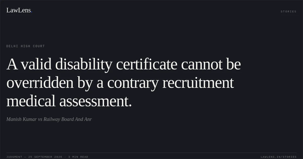A valid disability certificate cannot be overridden by a contrary recruitment medical assessment.. Manish Kumar vs Railway Board And Anr. Delhi High Court. LawLens