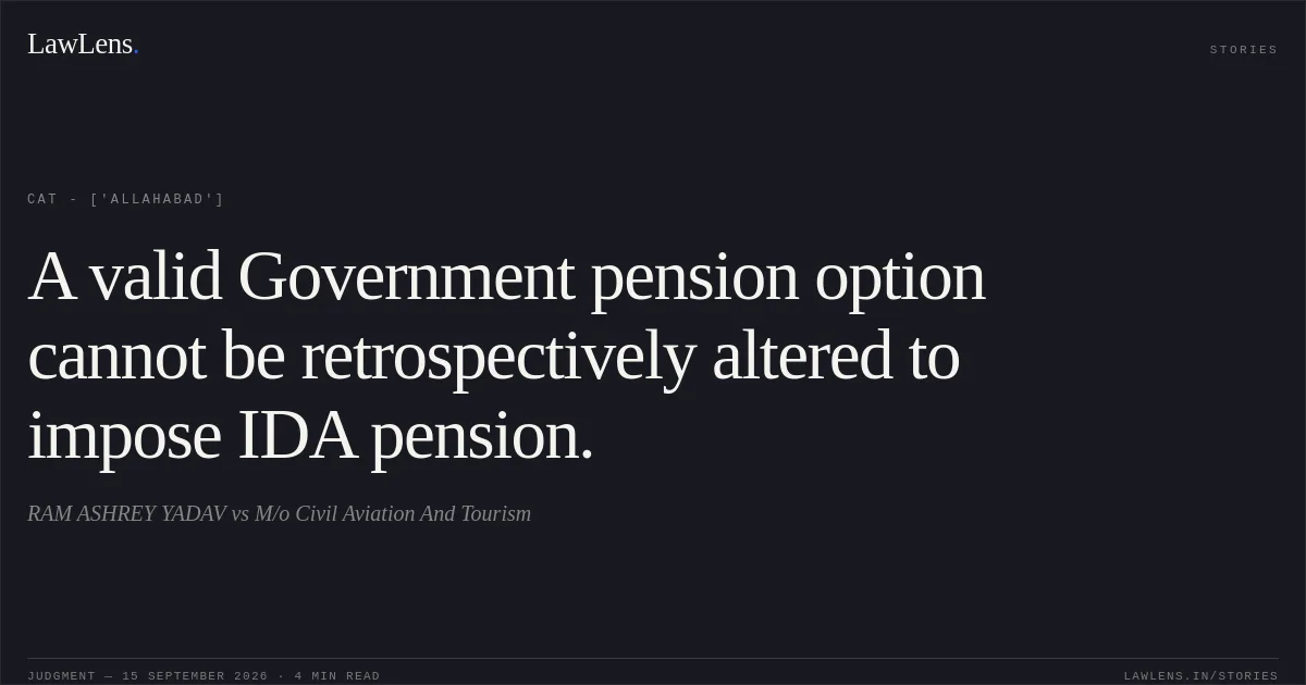 A valid Government pension option cannot be retrospectively altered to impose IDA pension.. RAM ASHREY YADAV vs M/o Civil Aviation And Tourism. CAT - ['Allahabad']. LawLens