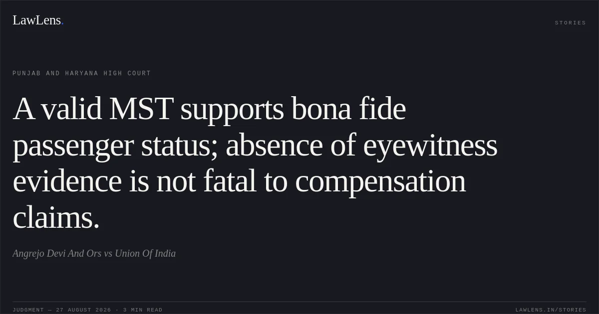 A valid MST supports bona fide passenger status; absence of eyewitness evidence is not fatal to compensation claims.. Angrejo Devi And Ors vs Union Of India. Punjab and Haryana High Court. LawLens