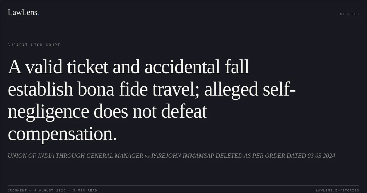 A valid ticket and accidental fall establish bona fide travel; alleged self-negligence does not defeat compensation.. UNION OF INDIA THROUGH GENERAL MANAGER vs PAREJOHN IMMAMSAP DELETED AS PER ORDER DATED 03 05 2024. Gujarat High Court. LawLens