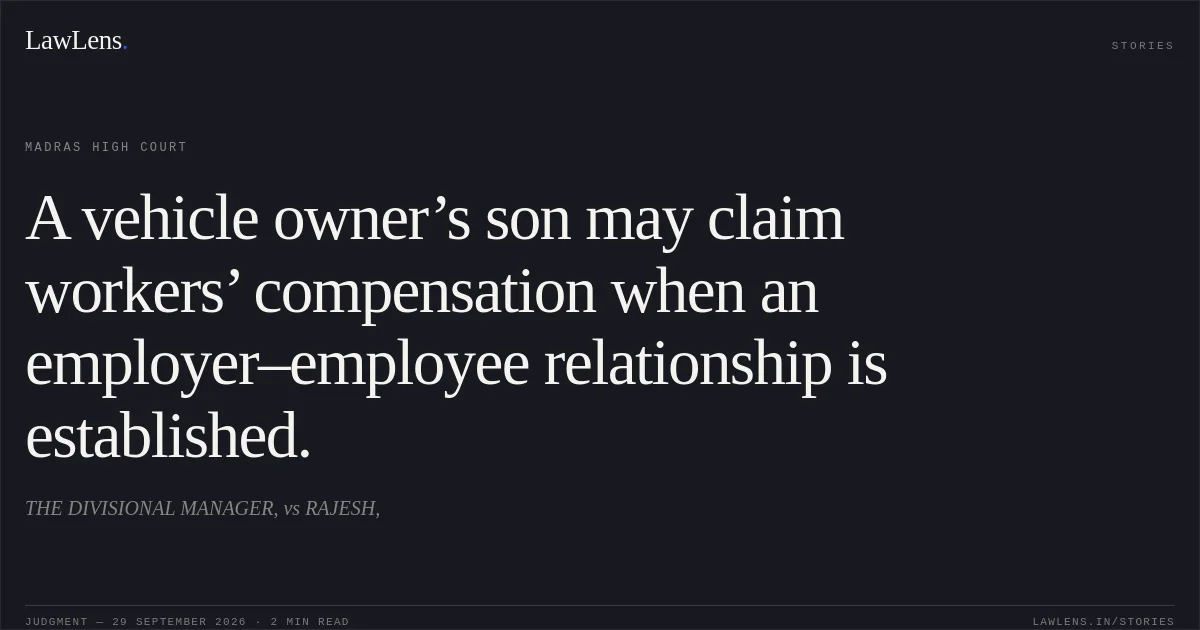 A vehicle owner’s son may claim workers’ compensation when an employer–employee relationship is established.. THE DIVISIONAL MANAGER, vs RAJESH,. Madras High Court. LawLens