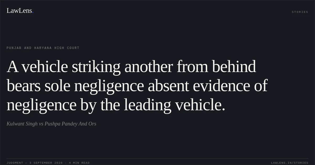 A vehicle striking another from behind bears sole negligence absent evidence of negligence by the leading vehicle.. Kulwant Singh vs Pushpa Pandey And Ors. Punjab and Haryana High Court. LawLens