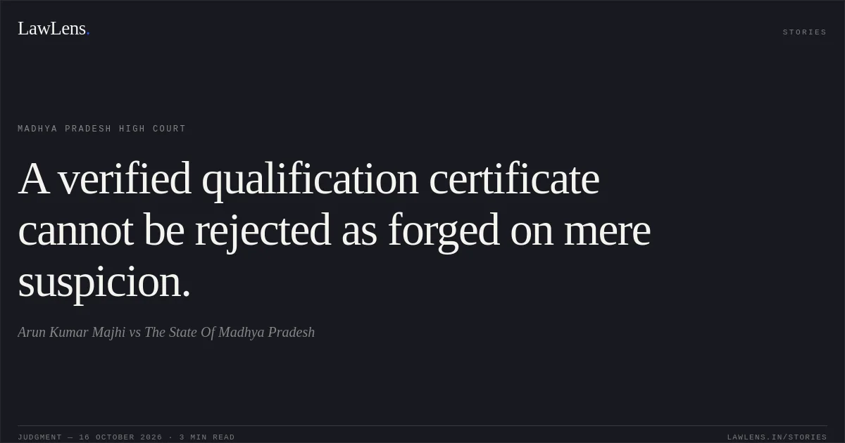 A verified qualification certificate cannot be rejected as forged on mere suspicion.. Arun Kumar Majhi vs The State Of Madhya Pradesh. Madhya Pradesh High Court. LawLens