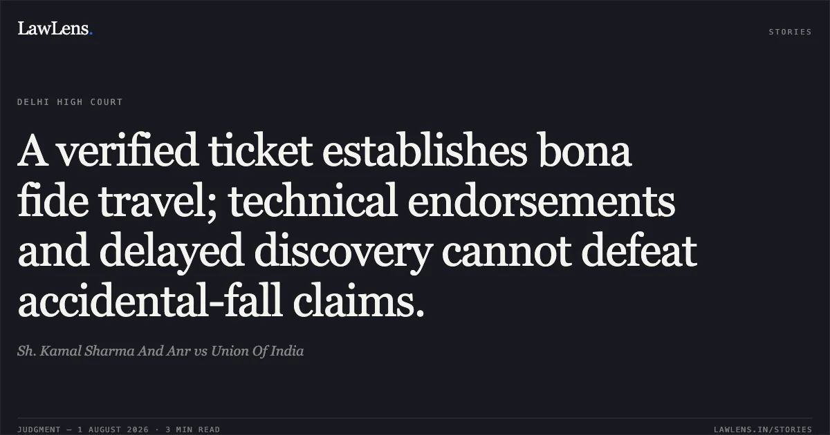 A verified ticket establishes bona fide travel; technical endorsements and delayed discovery cannot defeat accidental-fall claims.. Sh. Kamal Sharma And Anr vs Union Of India. Delhi High Court. LawLens