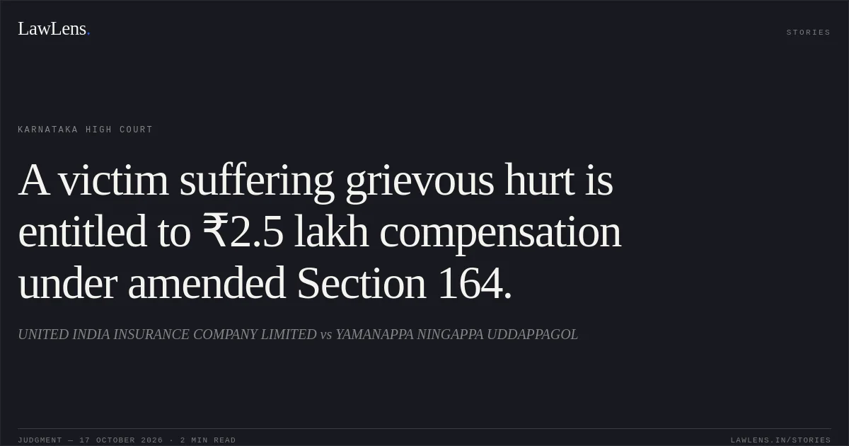 A victim suffering grievous hurt is entitled to ₹2.5 lakh compensation under amended Section 164.. UNITED INDIA INSURANCE COMPANY LIMITED vs YAMANAPPA NINGAPPA UDDAPPAGOL. Karnataka High Court. LawLens