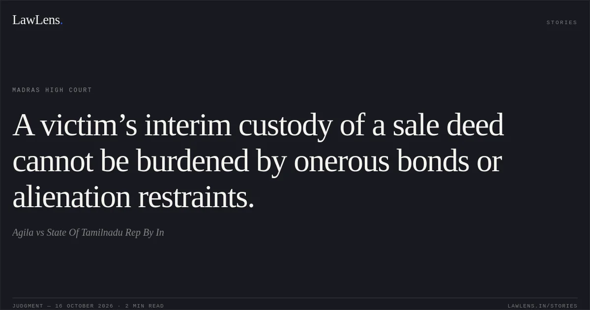 A victim’s interim custody of a sale deed cannot be burdened by onerous bonds or alienation restraints.. Agila vs State Of Tamilnadu Rep By In. Madras High Court. LawLens