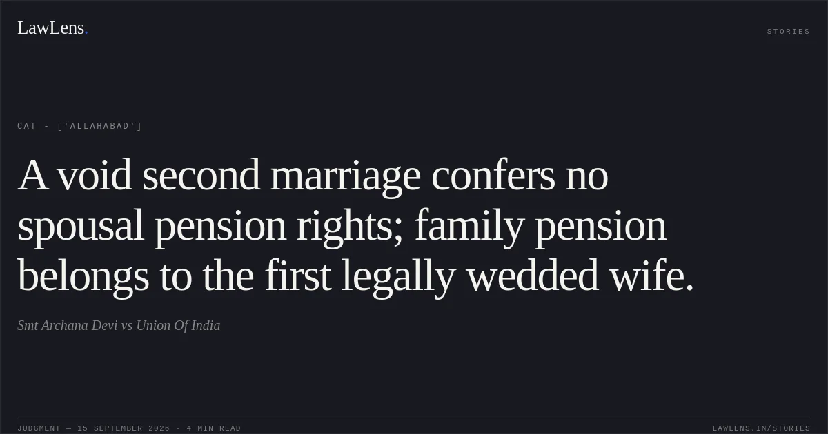 A void second marriage confers no spousal pension rights; family pension belongs to the first legally wedded wife.. Smt Archana Devi vs Union Of India. CAT - ['Allahabad']. LawLens