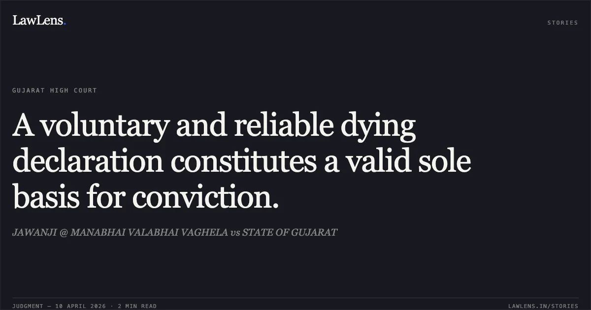 A voluntary and reliable dying declaration constitutes a valid sole basis for conviction.. JAWANJI @ MANABHAI VALABHAI VAGHELA vs STATE OF GUJARAT. Gujarat High Court. LawLens