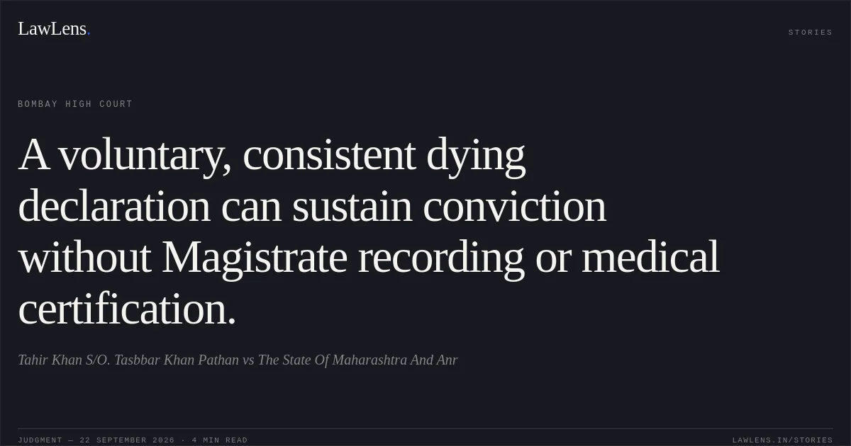 A voluntary, consistent dying declaration can sustain conviction without Magistrate recording or medical certification.. Tahir Khan S/O. Tasbbar Khan Pathan vs The State Of Maharashtra And Anr. Bombay High Court. LawLens