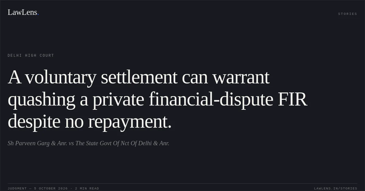 A voluntary settlement can warrant quashing a private financial-dispute FIR despite no repayment.. Sh Parveen Garg & Anr. vs The State Govt Of Nct Of Delhi & Anr.. Delhi High Court. LawLens
