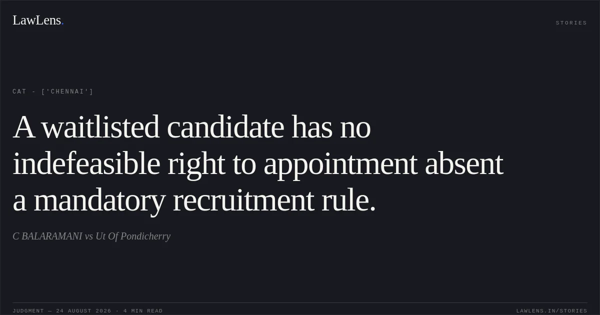 A waitlisted candidate has no indefeasible right to appointment absent a mandatory recruitment rule.. C BALARAMANI vs Ut Of Pondicherry. CAT - ['Chennai']. LawLens
