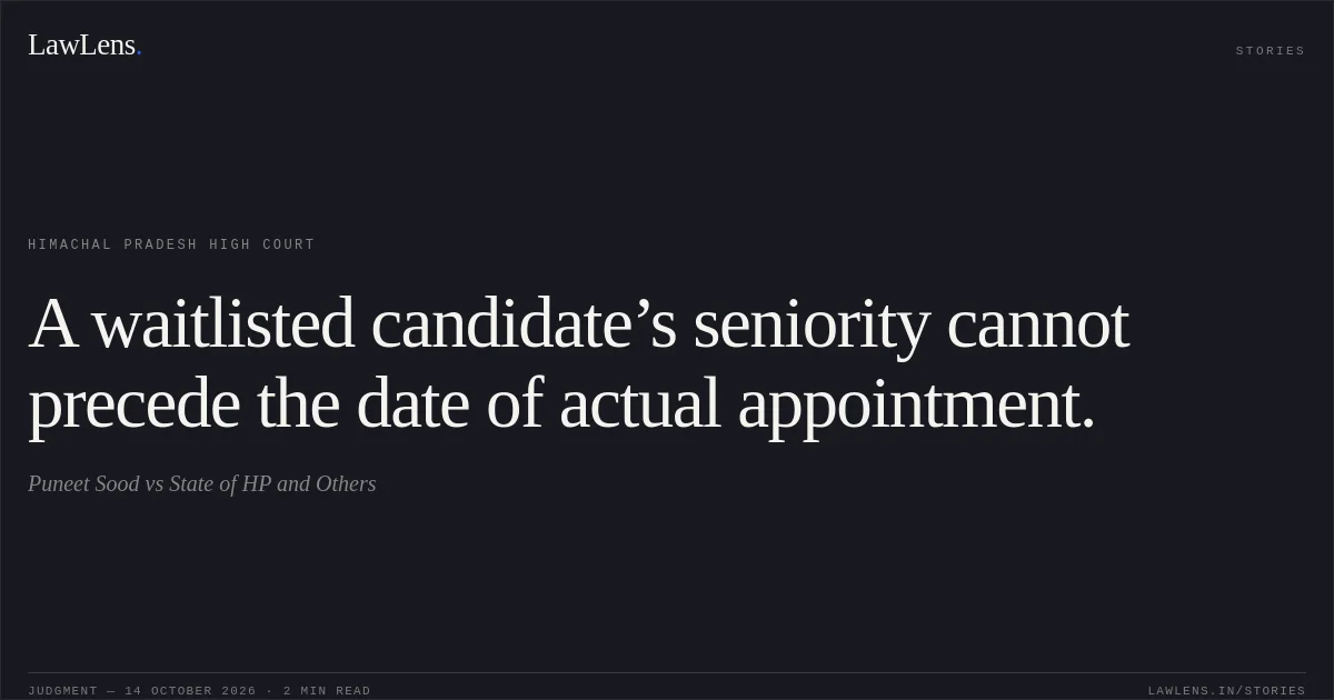 A waitlisted candidate’s seniority cannot precede the date of actual appointment.. Puneet Sood vs State of HP and  Others. Himachal Pradesh High Court. LawLens