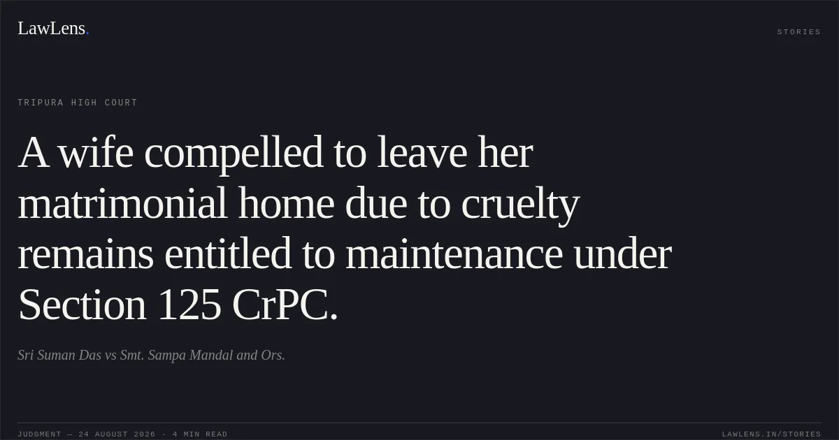 A wife compelled to leave her matrimonial home due to cruelty remains entitled to maintenance under Section 125 CrPC.. Sri Suman Das vs Smt. Sampa Mandal and Ors.. Tripura High Court. LawLens
