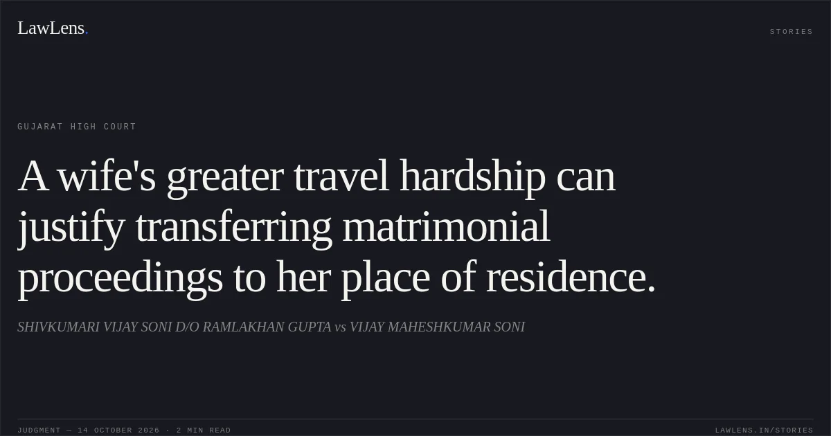 A wife's greater travel hardship can justify transferring matrimonial proceedings to her place of residence.. SHIVKUMARI VIJAY SONI D/O RAMLAKHAN GUPTA vs VIJAY MAHESHKUMAR SONI. Gujarat High Court. LawLens