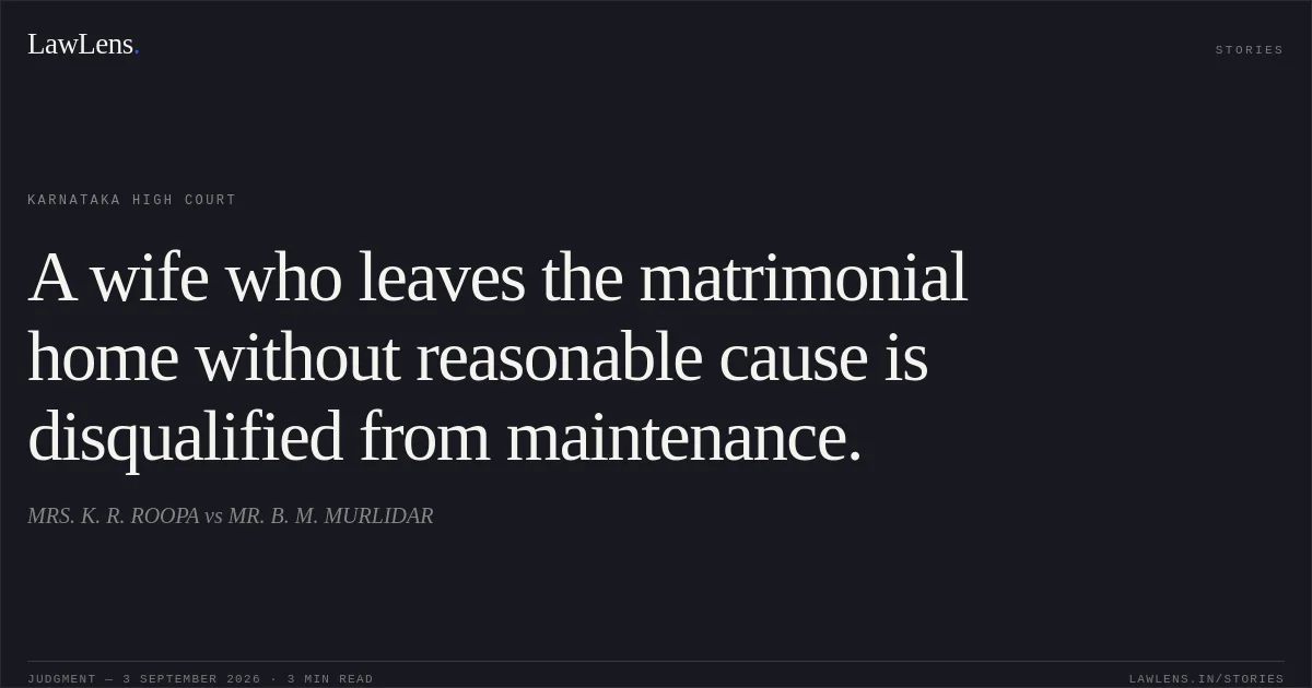 A wife who leaves the matrimonial home without reasonable cause is disqualified from maintenance.. MRS. K. R. ROOPA vs MR. B. M. MURLIDAR. Karnataka High Court. LawLens