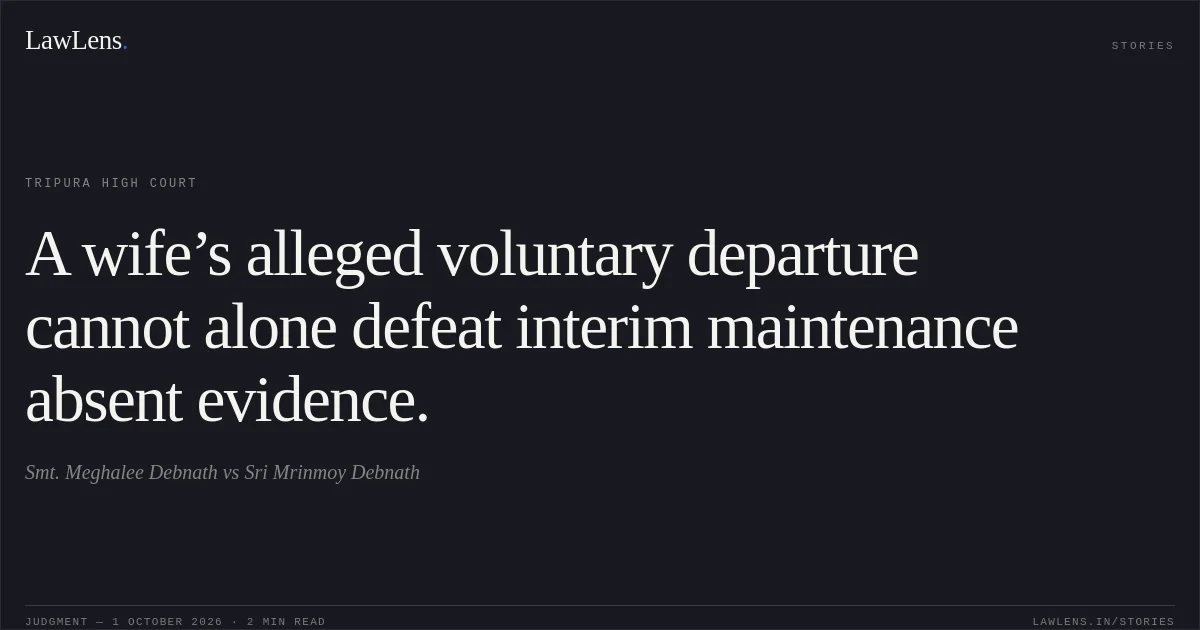 A wife’s alleged voluntary departure cannot alone defeat interim maintenance absent evidence.. Smt. Meghalee Debnath vs Sri Mrinmoy Debnath. Tripura High Court. LawLens