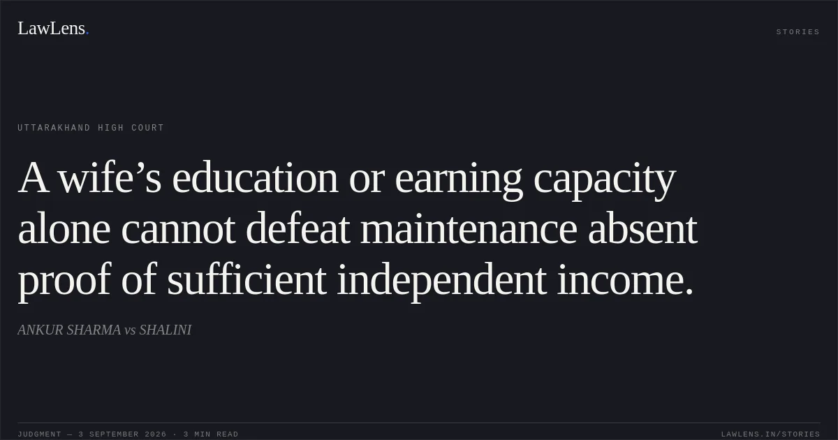 A wife’s education or earning capacity alone cannot defeat maintenance absent proof of sufficient independent income.. ANKUR SHARMA vs SHALINI. Uttarakhand High Court. LawLens