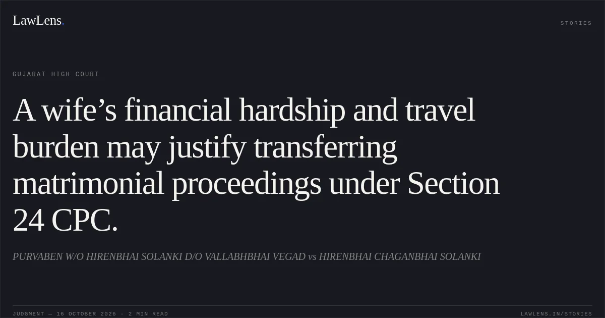 A wife’s financial hardship and travel burden may justify transferring matrimonial proceedings under Section 24 CPC.. PURVABEN W/O HIRENBHAI SOLANKI D/O VALLABHBHAI VEGAD vs HIRENBHAI CHAGANBHAI SOLANKI. Gujarat High Court. LawLens