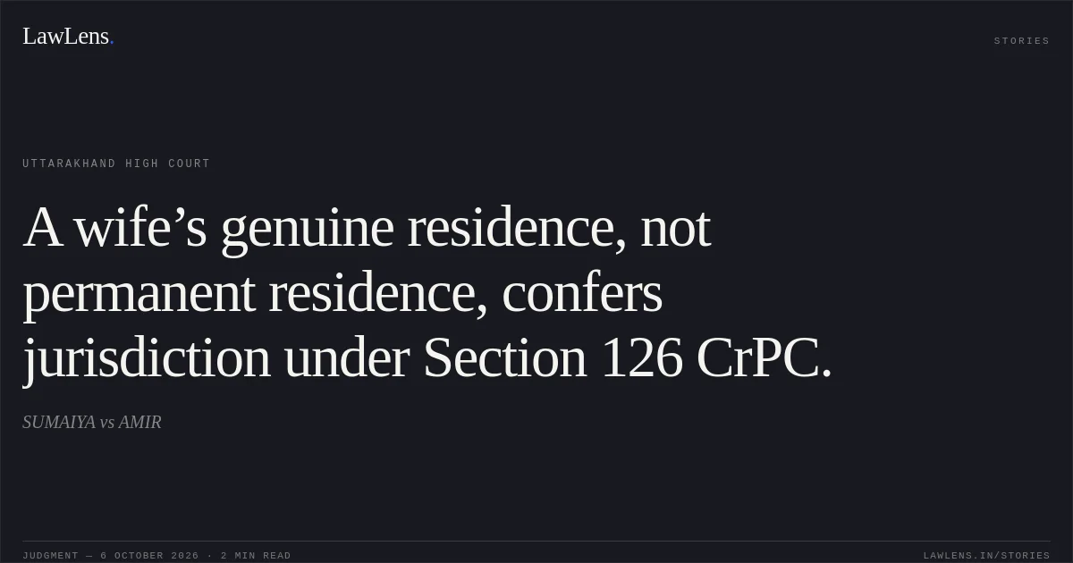 A wife’s genuine residence, not permanent residence, confers jurisdiction under Section 126 CrPC.. SUMAIYA vs AMIR. Uttarakhand High Court. LawLens