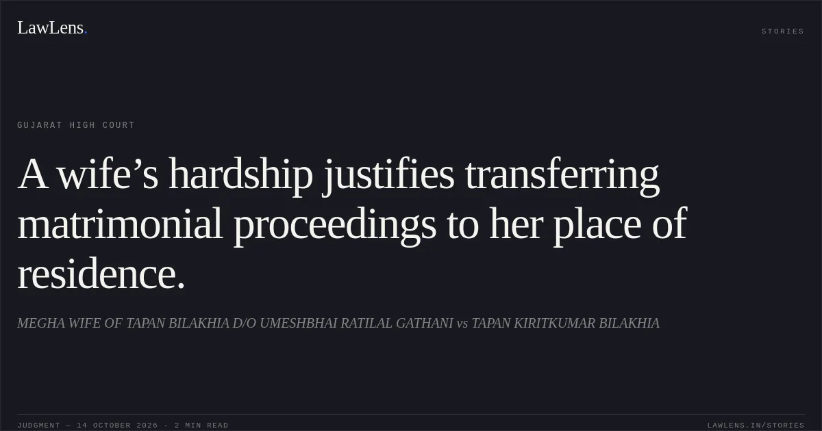 A wife’s hardship justifies transferring matrimonial proceedings to her place of residence.. MEGHA WIFE OF TAPAN BILAKHIA D/O UMESHBHAI RATILAL GATHANI vs TAPAN KIRITKUMAR BILAKHIA. Gujarat High Court. LawLens