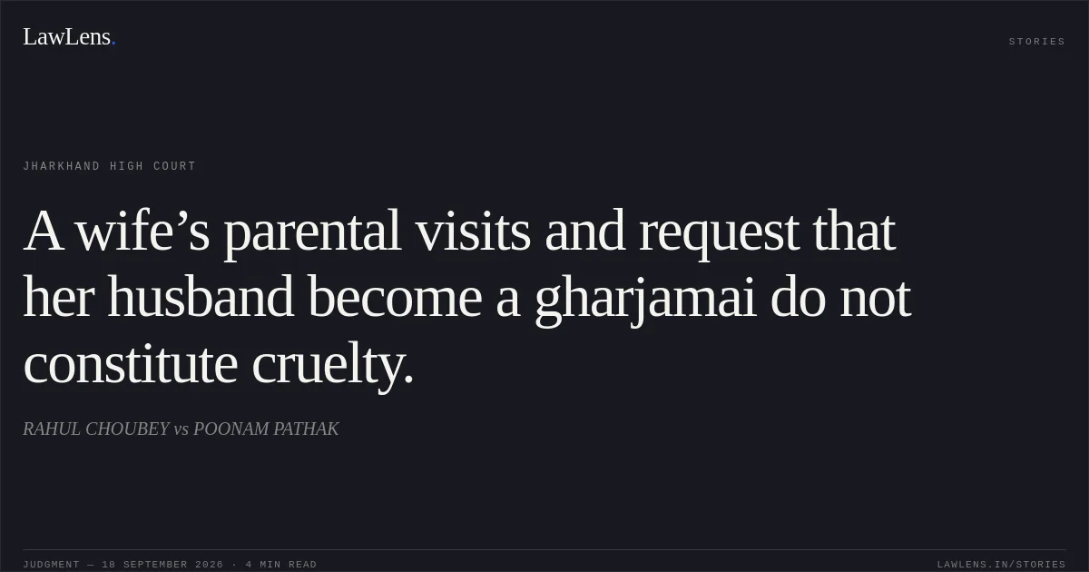 A wife’s parental visits and request that her husband become a gharjamai do not constitute cruelty.. RAHUL CHOUBEY vs POONAM PATHAK. Jharkhand High Court. LawLens