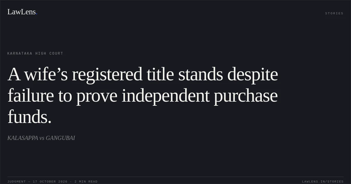A wife’s registered title stands despite failure to prove independent purchase funds.. KALASAPPA vs GANGUBAI. Karnataka High Court. LawLens