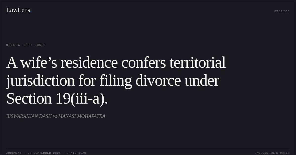 A wife’s residence confers territorial jurisdiction for filing divorce under Section 19(iii-a).. BISWARANJAN DASH vs MANASI MOHAPATRA. Odisha High Court. LawLens