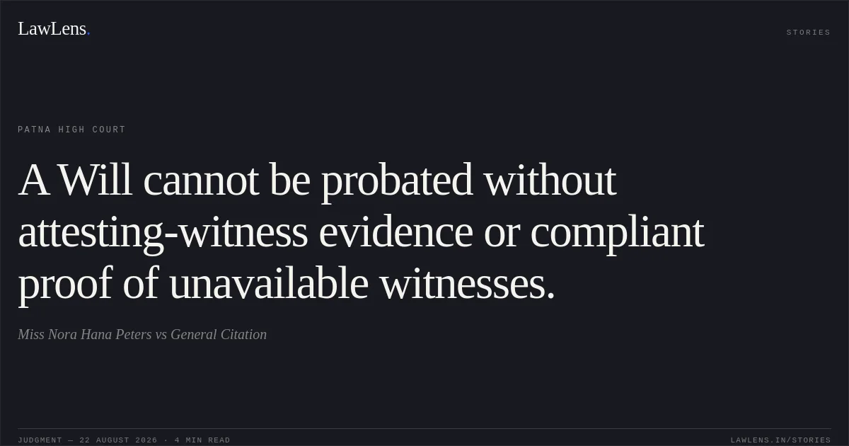 A Will cannot be probated without attesting-witness evidence or compliant proof of unavailable witnesses.. Miss Nora Hana Peters vs General Citation. Patna High Court. LawLens