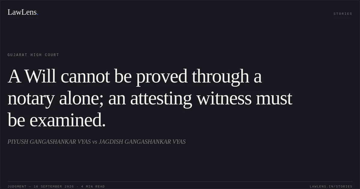 A Will cannot be proved through a notary alone; an attesting witness must be examined.. PIYUSH GANGASHANKAR VYAS vs JAGDISH GANGASHANKAR VYAS. Gujarat High Court. LawLens