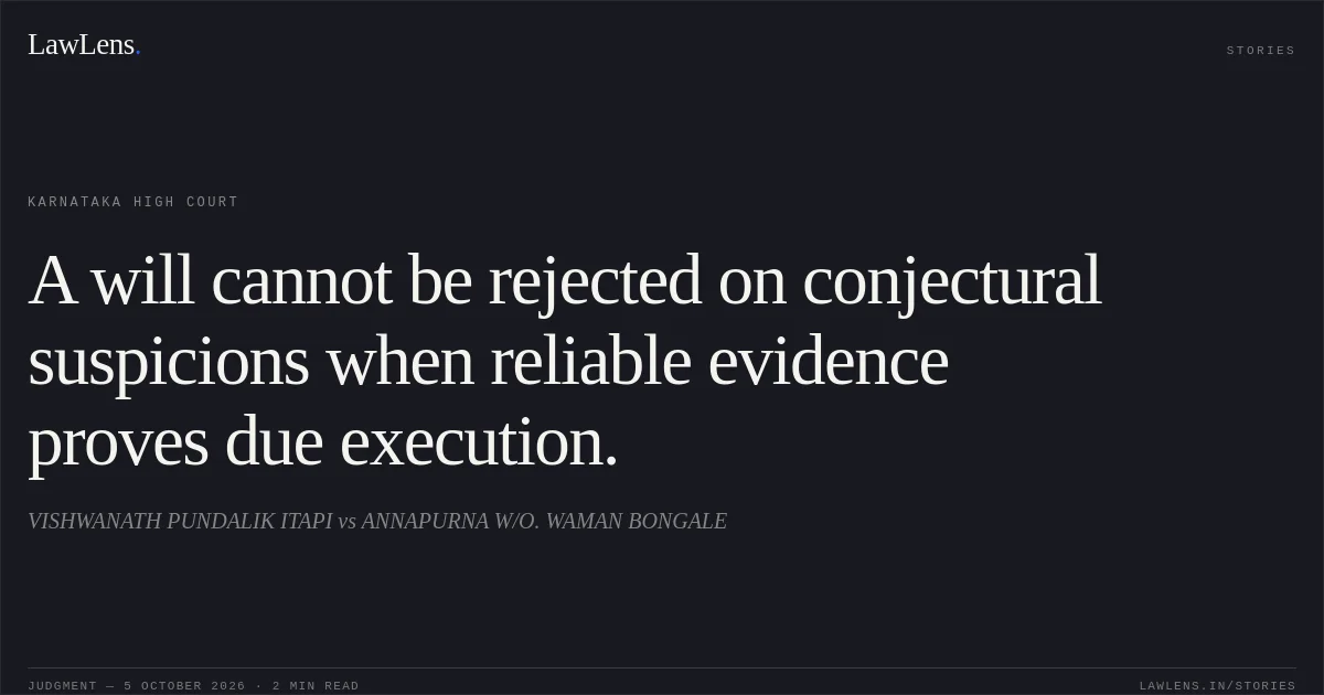 A will cannot be rejected on conjectural suspicions when reliable evidence proves due execution.. VISHWANATH PUNDALIK ITAPI vs ANNAPURNA W/O. WAMAN BONGALE. Karnataka High Court. LawLens