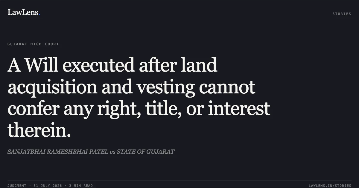 A Will executed after land acquisition and vesting cannot confer any right, title, or interest therein.. SANJAYBHAI RAMESHBHAI PATEL vs STATE OF GUJARAT. Gujarat High Court. LawLens