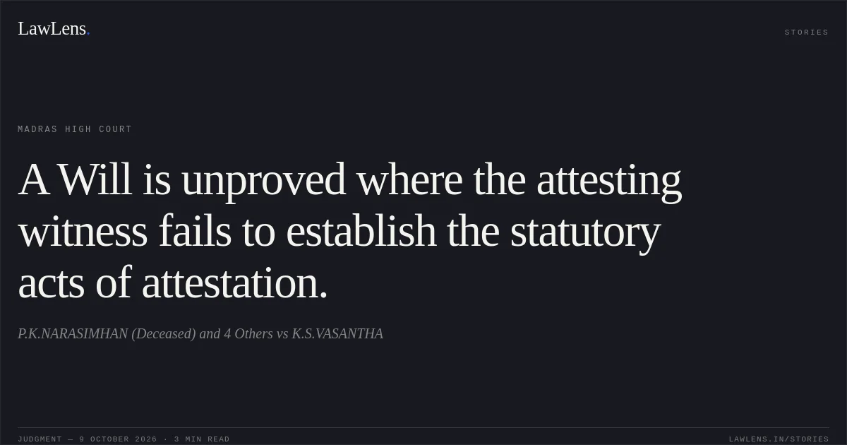 A Will is unproved where the attesting witness fails to establish the statutory acts of attestation.. P.K.NARASIMHAN (Deceased) and 4 Others vs K.S.VASANTHA. Madras High Court. LawLens