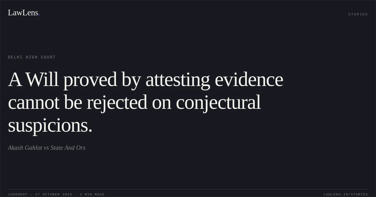 A Will proved by attesting evidence cannot be rejected on conjectural suspicions.. Akash Gahlot vs State And Ors. Delhi High Court. LawLens