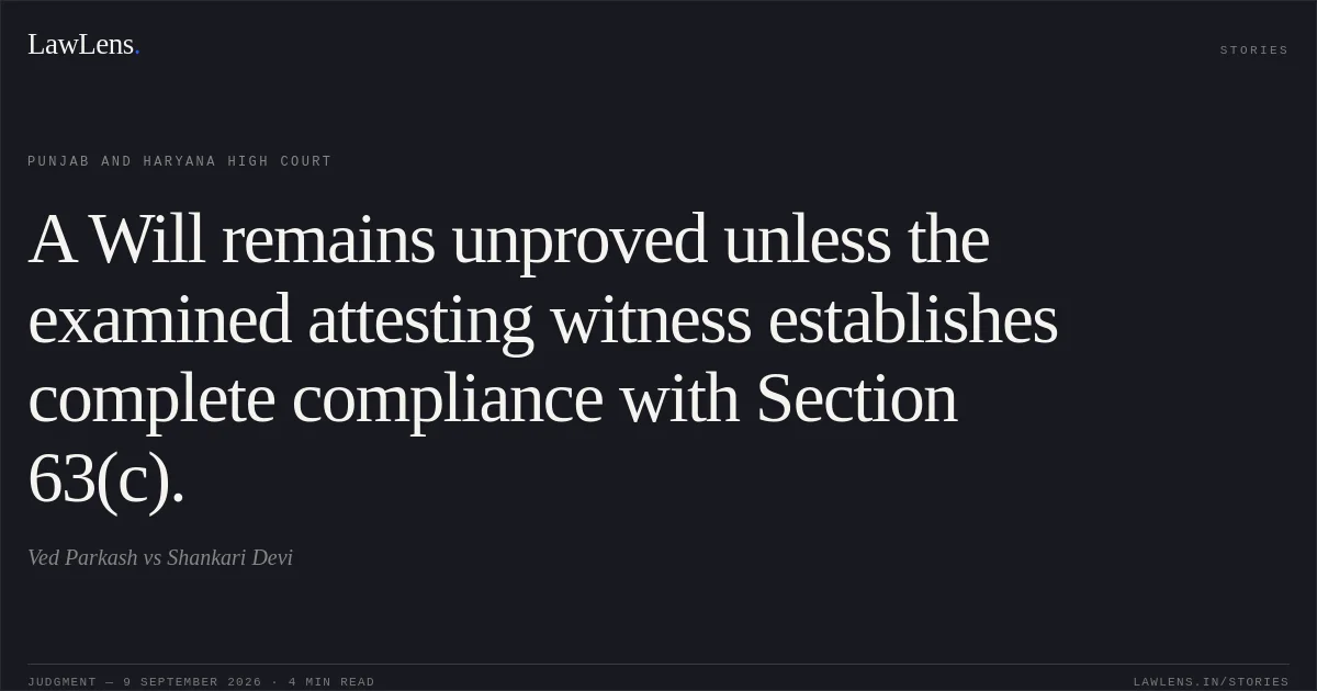 A Will remains unproved unless the examined attesting witness establishes complete compliance with Section 63(c).. Ved Parkash vs Shankari Devi. Punjab and Haryana High Court. LawLens