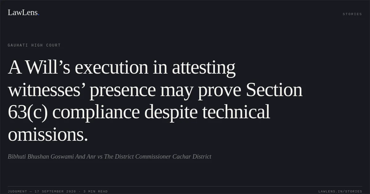 A Will’s execution in attesting witnesses’ presence may prove Section 63(c) compliance despite technical omissions.. Bibhuti Bhushan Goswami And Anr vs The District Commissioner Cachar District. Gauhati High Court. LawLens