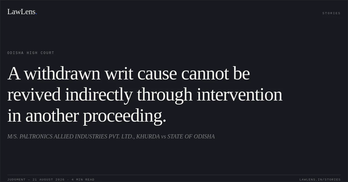 A withdrawn writ cause cannot be revived indirectly through intervention in another proceeding.. M/S. PALTRONICS ALLIED INDUSTRIES PVT. LTD., KHURDA vs STATE OF ODISHA. Odisha High Court. LawLens