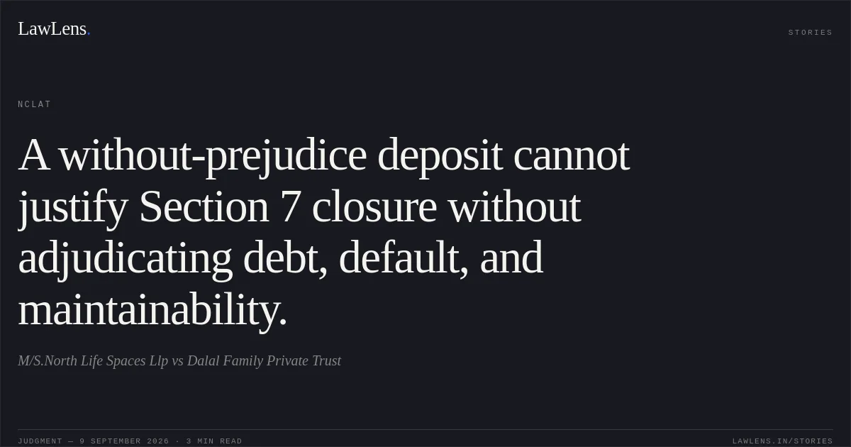A without-prejudice deposit cannot justify Section 7 closure without adjudicating debt, default, and maintainability.. M/S.North Life Spaces Llp vs Dalal Family Private Trust. NCLAT. LawLens