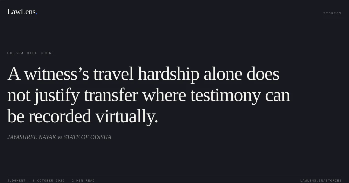 A witness’s travel hardship alone does not justify transfer where testimony can be recorded virtually.. JAYASHREE NAYAK vs STATE OF ODISHA. Odisha High Court. LawLens