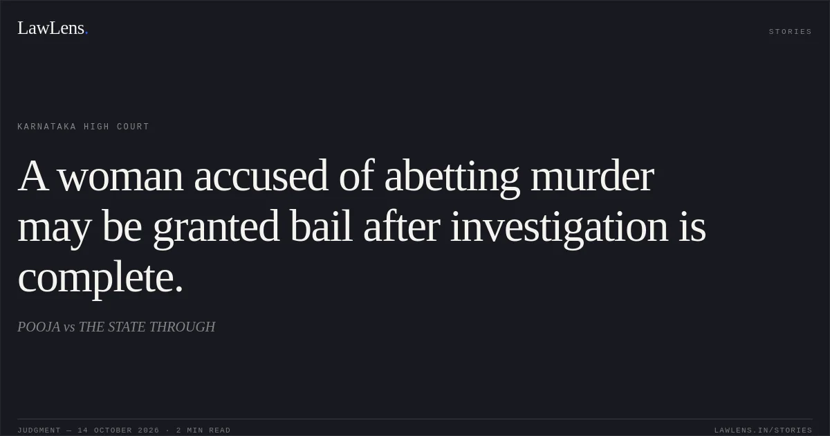 A woman accused of abetting murder may be granted bail after investigation is complete.. POOJA vs THE STATE THROUGH. Karnataka High Court. LawLens