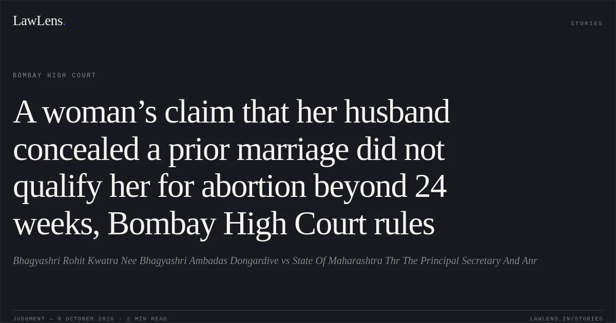 A woman’s claim that her husband concealed a prior marriage did not qualify her for abortion beyond 24 weeks, Bombay High Court rules. Bhagyashri Rohit Kwatra Nee Bhagyashri Ambadas Dongardive vs State Of Maharashtra Thr The Principal Secretary And Anr. Bombay High Court. LawLens